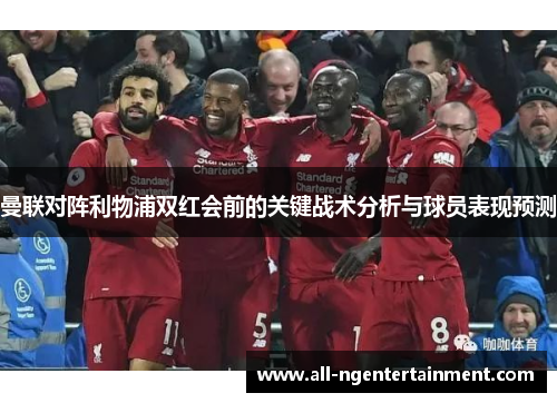 曼联对阵利物浦双红会前的关键战术分析与球员表现预测