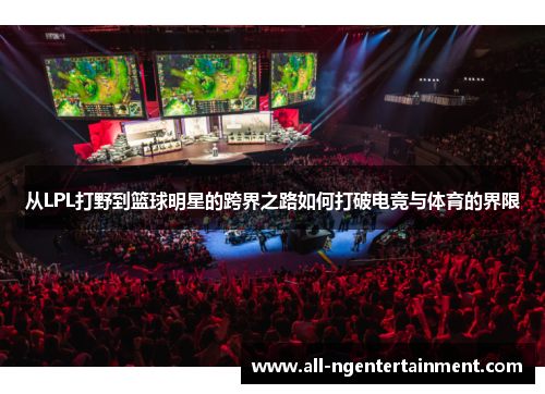 从LPL打野到篮球明星的跨界之路如何打破电竞与体育的界限