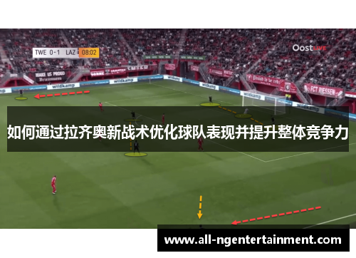 如何通过拉齐奥新战术优化球队表现并提升整体竞争力