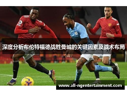 深度分析布伦特福德战胜曼城的关键因素及战术布局