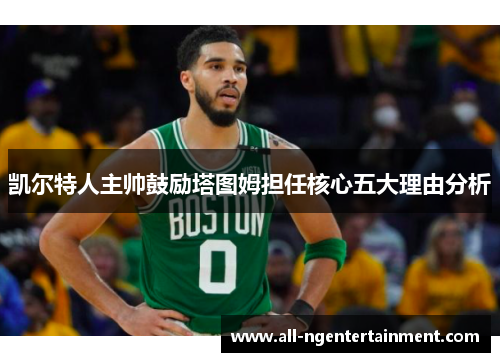 凯尔特人主帅鼓励塔图姆担任核心五大理由分析