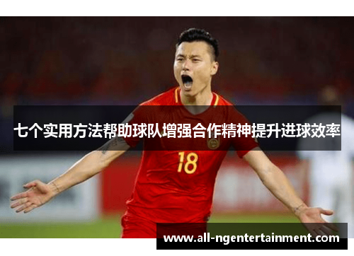 七个实用方法帮助球队增强合作精神提升进球效率