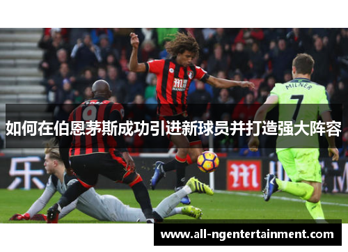 如何在伯恩茅斯成功引进新球员并打造强大阵容