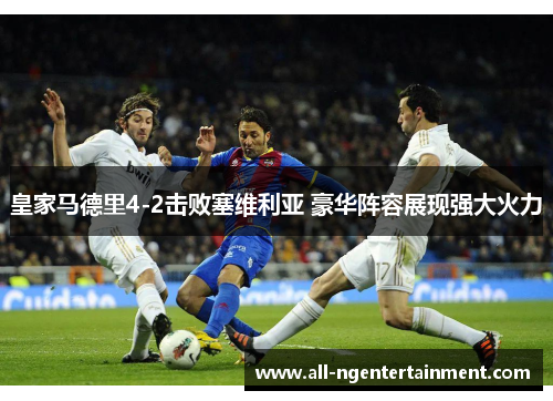 皇家马德里4-2击败塞维利亚 豪华阵容展现强大火力