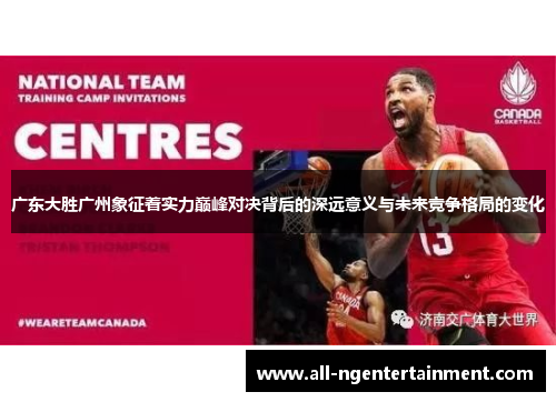 广东大胜广州象征着实力巅峰对决背后的深远意义与未来竞争格局的变化