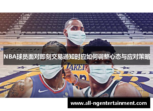 NBA球员面对即刻交易通知时应如何调整心态与应对策略