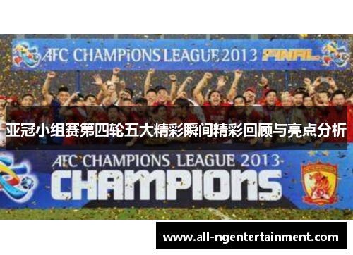 亚冠小组赛第四轮五大精彩瞬间精彩回顾与亮点分析