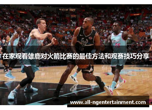在家观看雄鹿对火箭比赛的最佳方法和观赛技巧分享