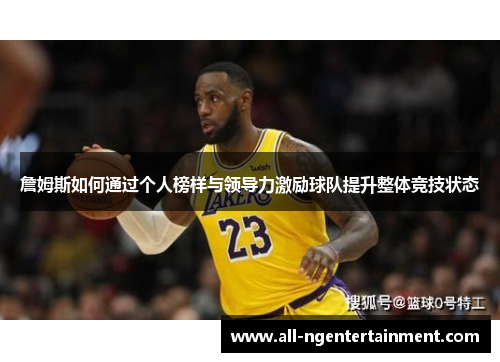 詹姆斯如何通过个人榜样与领导力激励球队提升整体竞技状态