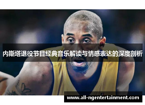 内斯塔退役节目经典音乐解读与情感表达的深度剖析