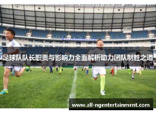 足球队队长职责与影响力全面解析助力团队制胜之道