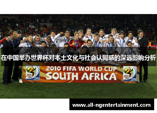 在中国举办世界杯对本土文化与社会认同感的深远影响分析