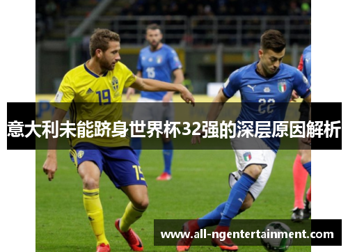 意大利未能跻身世界杯32强的深层原因解析