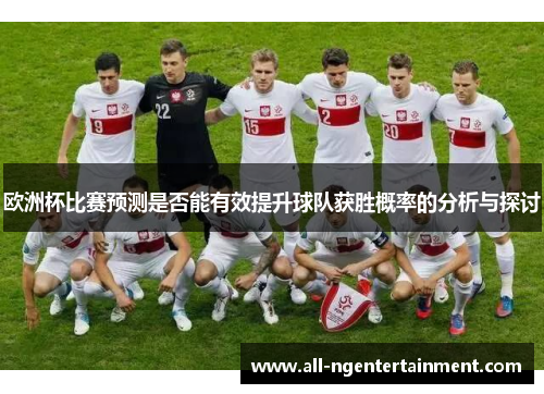 欧洲杯比赛预测是否能有效提升球队获胜概率的分析与探讨