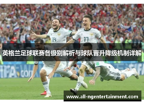 英格兰足球联赛各级别解析与球队晋升降级机制详解