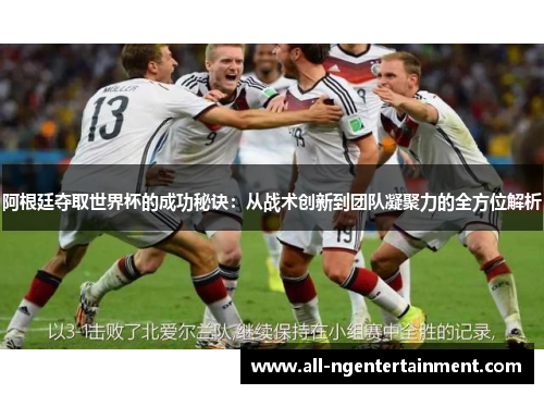 阿根廷夺取世界杯的成功秘诀：从战术创新到团队凝聚力的全方位解析