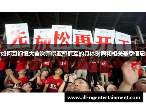 如何查询恒大首次夺得亚冠冠军的具体时间和相关赛季信息