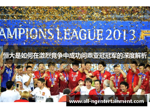 恒大是如何在激烈竞争中成功问鼎亚冠冠军的深度解析