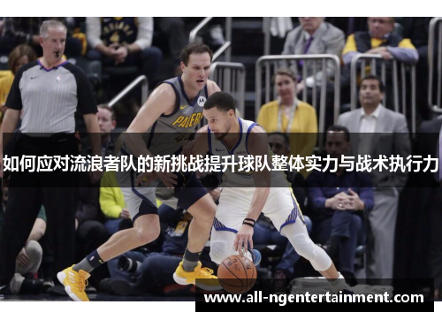 如何应对流浪者队的新挑战提升球队整体实力与战术执行力