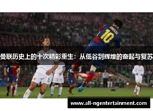 曼联历史上的十次精彩重生：从低谷到辉煌的奋起与复苏