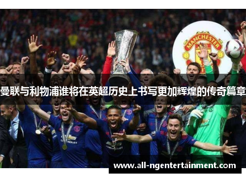 曼联与利物浦谁将在英超历史上书写更加辉煌的传奇篇章