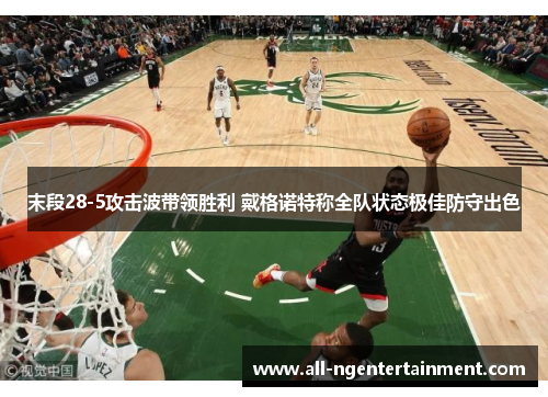 末段28-5攻击波带领胜利 戴格诺特称全队状态极佳防守出色