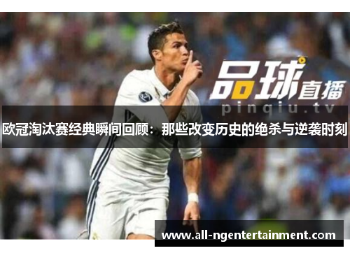 欧冠淘汰赛经典瞬间回顾：那些改变历史的绝杀与逆袭时刻