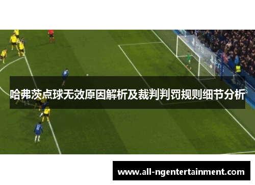 哈弗茨点球无效原因解析及裁判判罚规则细节分析