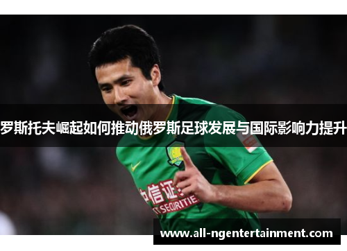 罗斯托夫崛起如何推动俄罗斯足球发展与国际影响力提升