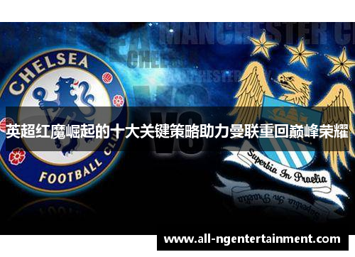 英超红魔崛起的十大关键策略助力曼联重回巅峰荣耀