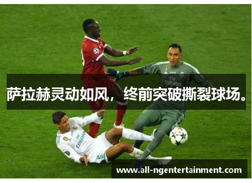 萨拉赫灵动如风，终前突破撕裂球场。