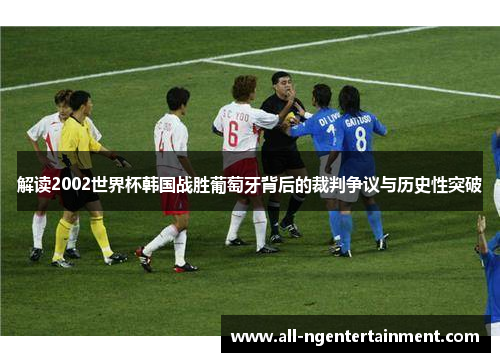 解读2002世界杯韩国战胜葡萄牙背后的裁判争议与历史性突破