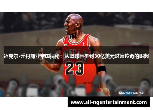 迈克尔·乔丹商业帝国揭秘:从篮球巨星到30亿美元财富传奇的崛起 迈克尔·乔丹商业帝国揭秘:从篮球巨星到30亿美元财富传奇的崛起
