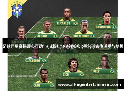 足球巨星赛场暖心互动与小球迷亲密接触送出签名球衣传递爱与梦想 足球巨星赛场暖心互动与小球迷亲密接触送出签名球衣传递爱与梦想
