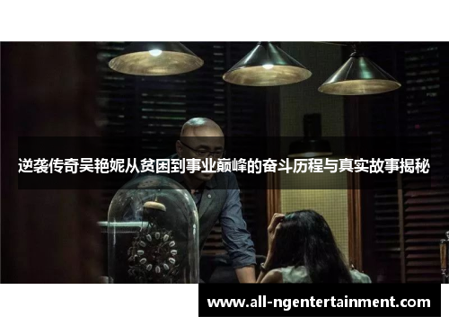 逆袭传奇吴艳妮从贫困到事业巅峰的奋斗历程与真实故事揭秘 逆袭传奇吴艳妮从贫困到事业巅峰的奋斗历程与真实故事揭秘