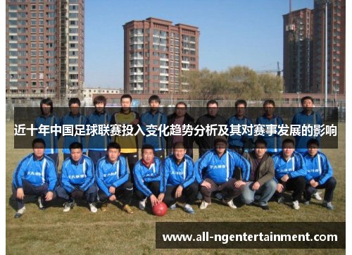 近十年中国足球联赛投入变化趋势分析及其对赛事发展的影响