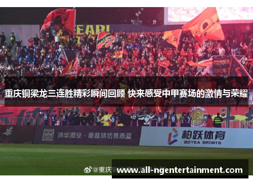 重庆铜梁龙三连胜精彩瞬间回顾 快来感受中甲赛场的激情与荣耀