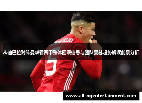 从迪巴拉对阵曼联看西甲整体回暖信号与强队复苏趋势解读前景分析