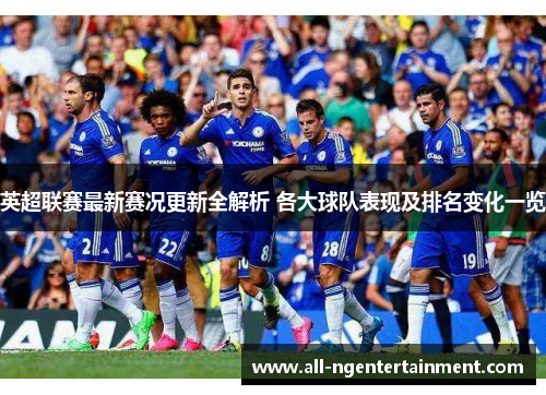 英超联赛最新赛况更新全解析 各大球队表现及排名变化一览
