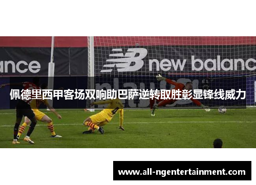 佩德里西甲客场双响助巴萨逆转取胜彰显锋线威力 佩德里西甲客场双响助巴萨逆转取胜彰显锋线威力